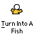 Turn into a fish