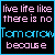 Live Life Like There Is No Tomorrow