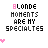 Blonde Moments Are My Specialtes