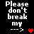 Please dont breake my