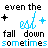 Even The Est Fall Down Sometimes
