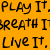 Play It Breath It Live It