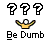 Be dumb